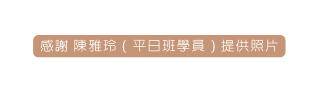 感謝 陳雅玲 平日班學員 提供照片